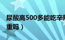 尿酸高500多能吃辛辣椒吗（尿酸高500多严重吗）