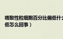 嗜酸性粒细胞百分比偏低什么情况（嗜酸性粒细胞百分比偏低怎么回事）