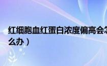 红细胞血红蛋白浓度偏高会怎样（红细胞血红蛋白浓度高怎么办）