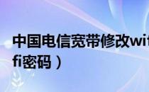 中国电信宽带修改wifi密码（电信宽带修改wifi密码）