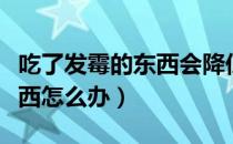 吃了发霉的东西会降低智商吗（吃了发霉的东西怎么办）