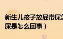 新生儿孩子放屁带屎怎么回事（新生儿放屁带屎是怎么回事）