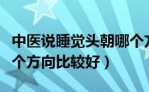 中医说睡觉头朝哪个方位最好（睡觉头朝哪一个方向比较好）