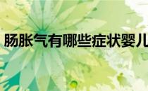 肠胀气有哪些症状婴儿（肠胀气有哪些症状）