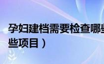 孕妇建档需要检查哪些（孕妇建档需要检查哪些项目）