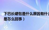 下巴长硬包是什么原因有什么药擦（下巴长了个大硬包很痛是怎么回事）