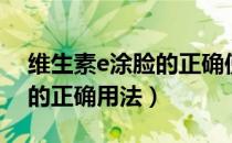 维生素e涂脸的正确使用步骤（维生素e涂脸的正确用法）