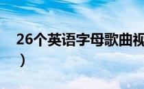 26个英语字母歌曲视频（26个英语字母歌曲）