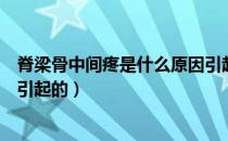 脊梁骨中间疼是什么原因引起的（脊梁骨中间疼是什么原因引起的）