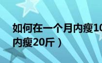 如何在一个月内瘦10斤以上（如何在一个月内瘦20斤）