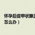 怀孕后促甲状腺激素偏高没事吧（怀孕后促甲状腺激素偏高怎么办）