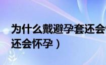 为什么戴避孕套还会怀孕?（为什么戴避孕套还会怀孕）