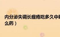 内分泌失调长痤疮吃多久中药能好（内分泌失调长痤疮吃什么药）