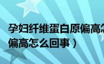 孕妇纤维蛋白原偏高怎么办（孕妇纤维蛋白原偏高怎么回事）