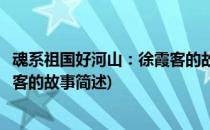 魂系祖国好河山：徐霞客的故事(关于魂系祖国好河山：徐霞客的故事简述)