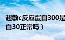 超敏c反应蛋白300是什么原因（超敏c反应蛋白30正常吗）