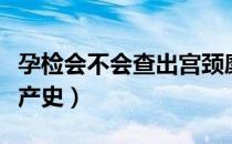 孕检会不会查出宫颈糜烂（孕检会不会查出流产史）