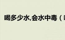 喝多少水,会水中毒（喝多少水会水中毒吗）