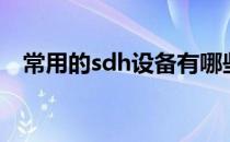 常用的sdh设备有哪些（sdh设备是什么）