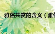 雅俗共赏的含义（雅俗共赏的意思是什么）