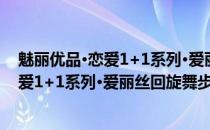 魅丽优品·恋爱1+1系列·爱丽丝回旋舞步(关于魅丽优品·恋爱1+1系列·爱丽丝回旋舞步简述)