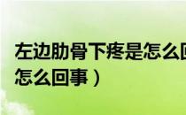 左边肋骨下疼是怎么回事男（左边肋骨下疼是怎么回事）