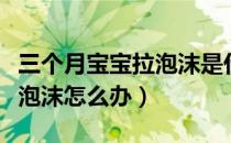 三个月宝宝拉泡沫是什么原因（三个月宝宝拉泡沫怎么办）