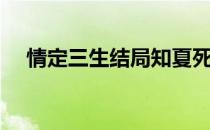 情定三生结局知夏死没（情定三生结局）