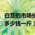 白芨的市场价今年是多少钱一斤（白芨价格是多少钱一斤）