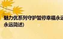 魅力优系列守护暂停幸福永远(关于魅力优系列守护暂停幸福永远简述)