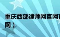 重庆西部律师网官网首页（重庆西部律师网官网）