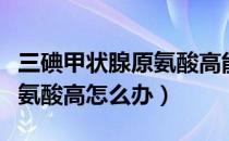 三碘甲状腺原氨酸高能治愈吗（三碘甲状腺原氨酸高怎么办）