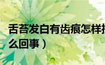 舌苔发白有齿痕怎样推拿（舌苔发白有齿痕怎么回事）