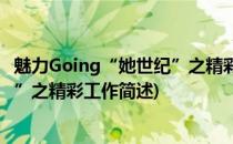 魅力Going“她世纪”之精彩工作(关于魅力Going“她世纪”之精彩工作简述)