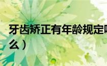 牙齿矫正有年龄规定吗（牙齿矫正有年龄限制么）