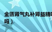 金匮肾气丸补肾益精吗（金匮肾气丸可以壮阳吗）