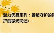 魅力优品系列：曾被守护的微光(关于魅力优品系列：曾被守护的微光简述)