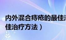 内外混合痔疮的最佳治疗方法（混合痔疮的最佳治疗方法）