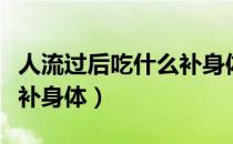 人流过后吃什么补身体最好（人流过后吃什么补身体）