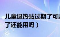 儿童退热贴过期了可以用吗（儿童退热贴过期了还能用吗）