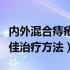 内外混合痔疮的最佳治疗方法（混合痔疮的最佳治疗方法）