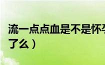 流一点点血是不是怀孕了（流一点点血是怀孕了么）