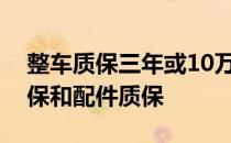 整车质保三年或10万公里是什么意思整车质保和配件质保