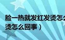 脸一热就发红发烫怎么改善（脸一热就发红发烫怎么回事）