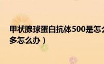 甲状腺球蛋白抗体500是怎么回事（甲状腺球蛋白抗体500多怎么办）