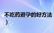 不吃药避孕的好方法（不吃药不戴套如何避孕）