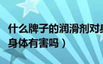 什么牌子的润滑剂对身体没害（人体润滑剂对身体有害吗）