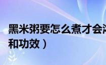 黑米粥要怎么煮才会浓稠好吃（黑米饭的做法和功效）