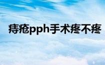 痔疮pph手术疼不疼（做痔疮手术疼不疼）