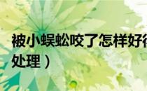 被小蜈蚣咬了怎样好得快（被小蜈蚣咬了怎么处理）